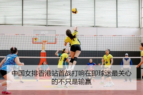 中国女排香港站首战打响在即球迷最关心的不只是输赢